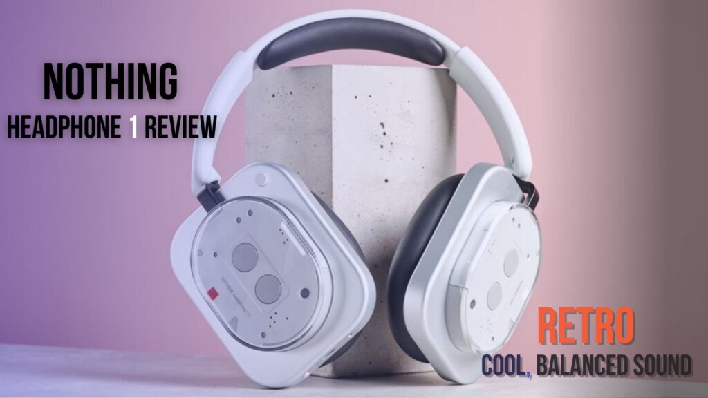 Nothing Headphone 1 Review: Retro Cool, Balanced Sound